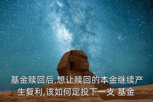  基金贖回后,想讓贖回的本金繼續(xù)產(chǎn)生復利,該如何定投下一支 基金