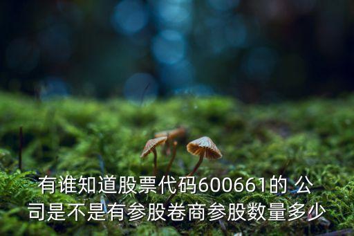 有誰知道股票代碼600661的 公司是不是有參股卷商參股數(shù)量多少