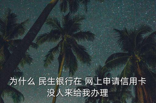 為什么 民生銀行在 網(wǎng)上申請(qǐng)信用卡沒(méi)人來(lái)給我辦理