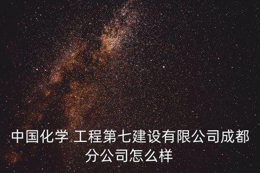 中國化學 工程第七建設(shè)有限公司成都分公司怎么樣
