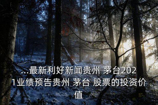 ...最新利好新聞貴州 茅臺(tái)2021業(yè)績(jī)預(yù)告貴州 茅臺(tái) 股票的投資價(jià)值