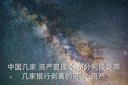 中國(guó)幾家 資產(chǎn)管理 公司分別接受哪幾家銀行剝離的 不良 資產(chǎn)