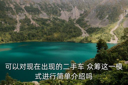 可以對(duì)現(xiàn)在出現(xiàn)的二手車 眾籌這一模式進(jìn)行簡(jiǎn)單介紹嗎