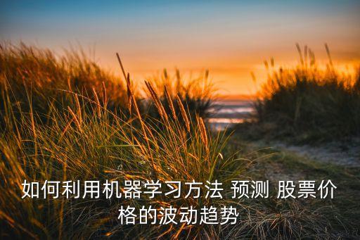 如何利用機器學習方法 預(yù)測 股票價格的波動趨勢