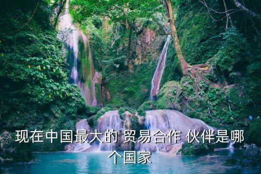 現(xiàn)在中國(guó)最大的 貿(mào)易合作 伙伴是哪個(gè)國(guó)家