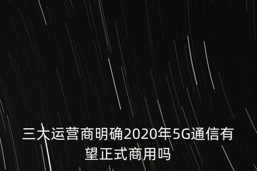三大運營商明確2020年5G通信有望正式商用嗎