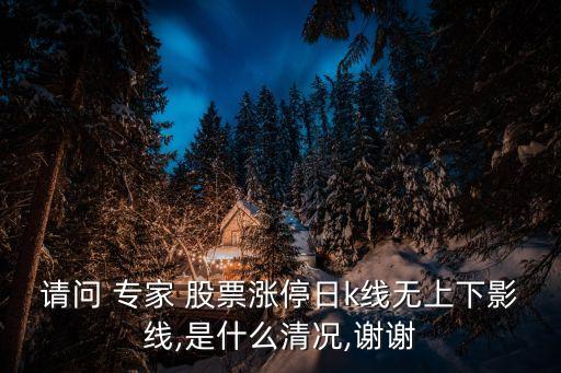 請(qǐng)問(wèn) 專家 股票漲停日k線無(wú)上下影線,是什么清況,謝謝