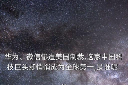 華為、微信慘遭美國制裁,這家中國科技巨頭卻悄悄成為全球第一,是誰呢...