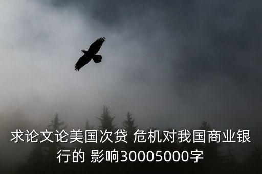 求論文論美國(guó)次貸 危機(jī)對(duì)我國(guó)商業(yè)銀行的 影響30005000字
