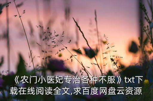 《農(nóng)門(mén)小醫(yī)妃專(zhuān)治各種不服》txt下載在線閱讀全文,求百度網(wǎng)盤(pán)云資源