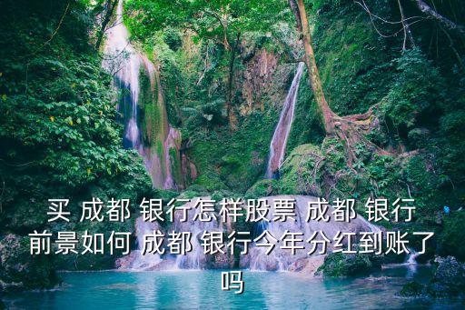 買(mǎi) 成都 銀行怎樣股票 成都 銀行前景如何 成都 銀行今年分紅到賬了嗎