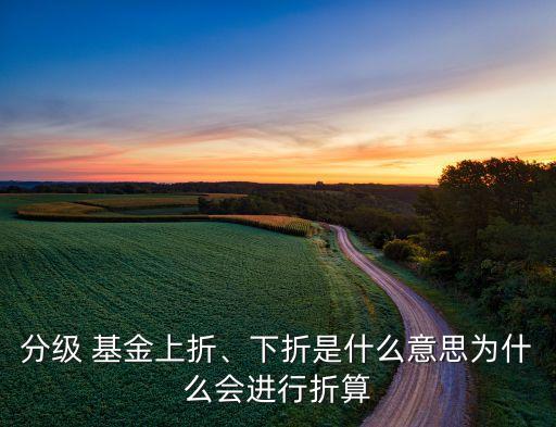 分級(jí) 基金上折、下折是什么意思為什么會(huì)進(jìn)行折算