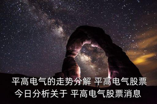 平高電氣的走勢分解 平高電氣股票今日分析關(guān)于 平高電氣股票消息
