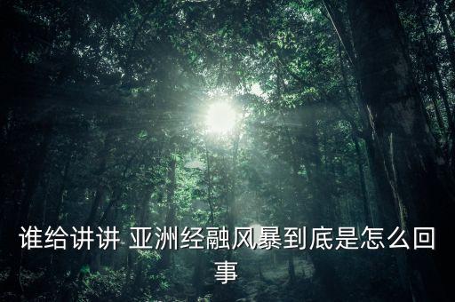 誰給講講 亞洲經(jīng)融風暴到底是怎么回事