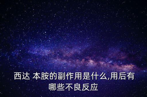  西達 本胺的副作用是什么,用后有哪些不良反應