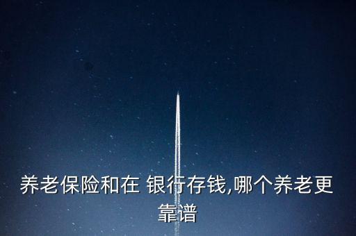 養(yǎng)老保險和在 銀行存錢,哪個養(yǎng)老更靠譜