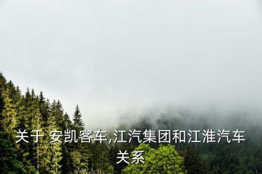 關(guān)于 安凱客車,江汽集團(tuán)和江淮汽車關(guān)系