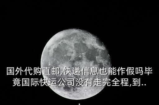 國(guó)外代購(gòu)直郵,快遞信息也能作假嗎畢竟國(guó)際快運(yùn)公司沒有走完全程,到...