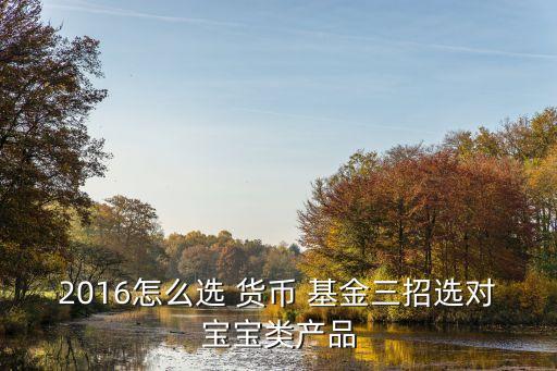 2016怎么選 貨幣 基金三招選對寶寶類產(chǎn)品