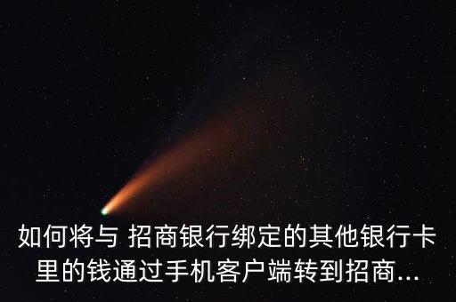 如何將與 招商銀行綁定的其他銀行卡里的錢通過手機客戶端轉到招商...