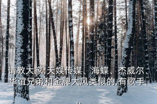 請(qǐng)教大家:天娛傳媒、海蝶、杰威爾、華誼兄弟和金牌大風(fēng)類似的,有歌手...