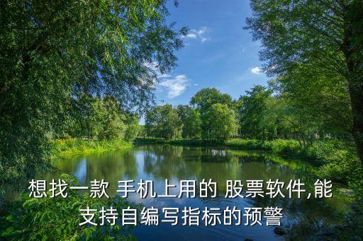 想找一款 手機上用的 股票軟件,能支持自編寫指標(biāo)的預(yù)警