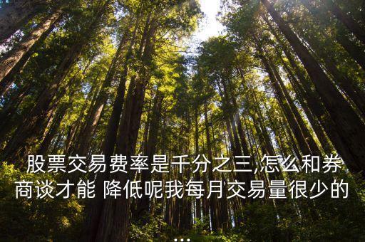  股票交易費率是千分之三,怎么和券商談才能 降低呢我每月交易量很少的...