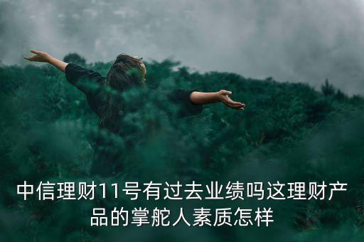 中信理財(cái)11號(hào)有過去業(yè)績嗎這理財(cái)產(chǎn)品的掌舵人素質(zhì)怎樣