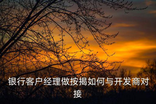  銀行客戶經理做按揭如何與開發(fā)商對接