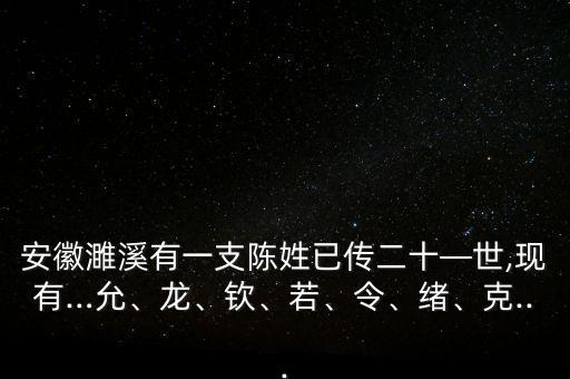 安徽濉溪有一支陳姓已傳二十—世,現(xiàn)有…允、龍、欽、若、令、緒、克...