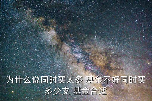 為什么說(shuō)同時(shí)買太多 基金不好同時(shí)買多少支 基金合適