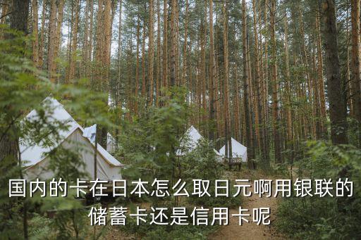 國內(nèi)的卡在日本怎么取日元啊用銀聯(lián)的儲(chǔ)蓄卡還是信用卡呢
