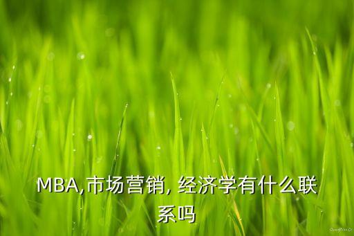 MBA,市場營銷, 經(jīng)濟(jì)學(xué)有什么聯(lián)系嗎