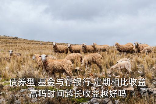 債券型 基金與存銀行 定期相比收益高嗎時(shí)間越長(zhǎng)收益越好嗎