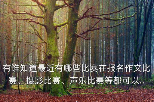 有誰知道最近有哪些比賽在報名作文比賽、攝影比賽、聲樂比賽等都可以...