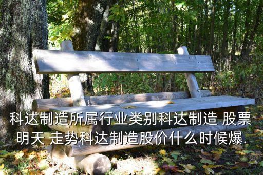 科達(dá)制造所屬行業(yè)類(lèi)別科達(dá)制造 股票明天 走勢(shì)科達(dá)制造股價(jià)什么時(shí)候爆...