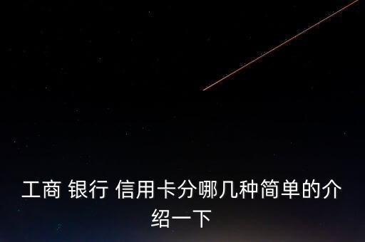 工商 銀行 信用卡分哪幾種簡單的介紹一下