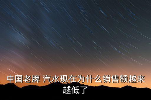 中國(guó)老牌 汽水現(xiàn)在為什么銷售額越來越低了