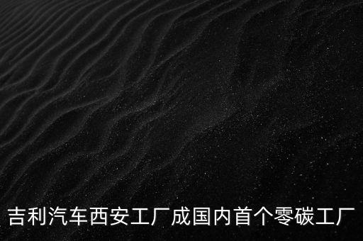 吉利汽車西安工廠成國(guó)內(nèi)首個(gè)零碳工廠