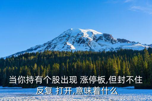 當你持有個股出現(xiàn) 漲停板,但封不住 反復 打開,意味著什么