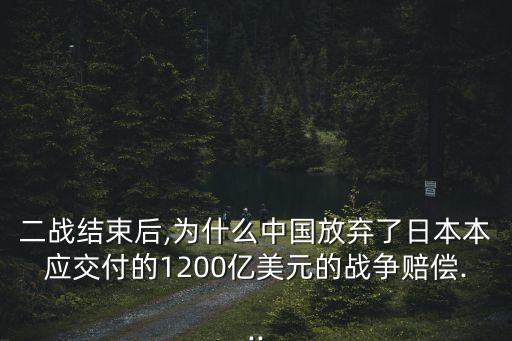二戰(zhàn)結束后,為什么中國放棄了日本本應交付的1200億美元的戰(zhàn)爭賠償...