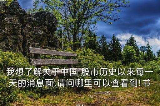 我想了解關(guān)于中國(guó) 股市歷史以來每一天的消息面,請(qǐng)問哪里可以查看到!書...