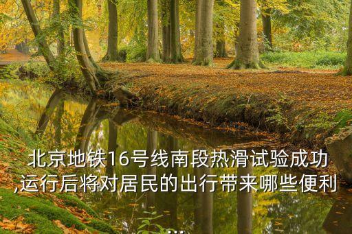  北京地鐵16號線南段熱滑試驗(yàn)成功,運(yùn)行后將對居民的出行帶來哪些便利...