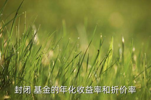 封閉 基金的年化收益率和折價(jià)率