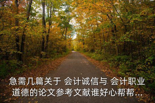 急需幾篇關于 會計誠信與 會計職業(yè)道德的論文參考文獻誰好心幫幫...