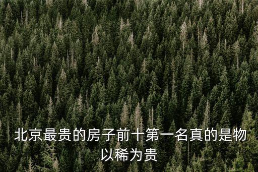  北京最貴的房子前十第一名真的是物以稀為貴