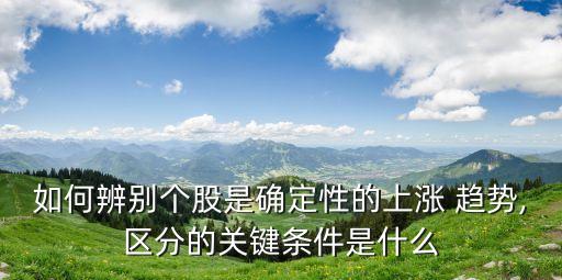 如何辨別個股是確定性的上漲 趨勢,區(qū)分的關鍵條件是什么