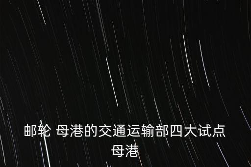  郵輪 母港的交通運(yùn)輸部四大試點(diǎn) 母港