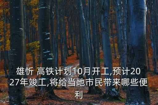 雄忻 高鐵計劃10月開工,預(yù)計2027年竣工,將給當?shù)厥忻駧砟男┍憷? class=