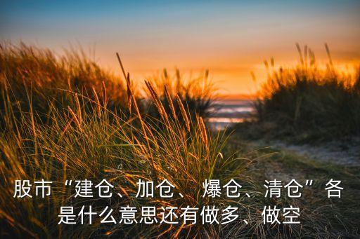股市“建倉(cāng)、加倉(cāng)、 爆倉(cāng)、清倉(cāng)”各是什么意思還有做多、做空
